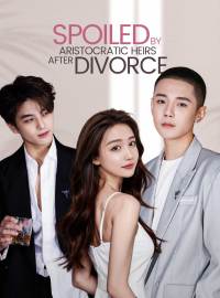 Spoiled by Aristocratic Heirs After Divorce