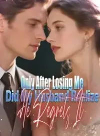 Only After Losing Me Did My Husband Realize He Regrets It Novel Cover