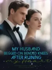 My Husband Begged on Bended Knees After Ruining my Heart Novel Cover