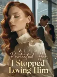 While He Protected Her, I Stopped Loving Him Novel Cover