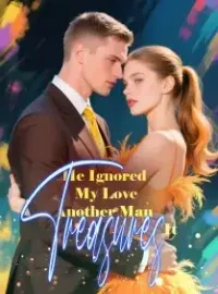 He Ignored My Love, Another Man Treasures It Novel Cover