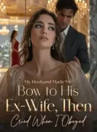 My Husband Made Me Bow to His Ex-Wife, Then Cried When I Obeyed Novel Cover