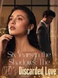 Six Years in the Shadows: The CEO's Discarded Love Novel Cover