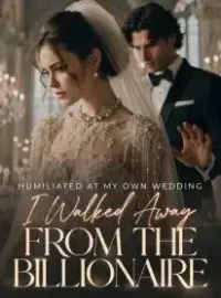 Humiliated at My Own Wedding,I Walked Away From the Billionaire Novel Cover