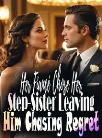 Her Fiancé Chose Her Step-Sister, Leaving Him Chasing Regret Novel Cover
