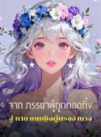 ภาพปกนิยาย จาก ภรรยาผู้ถูกทอดทิ้ง สู่ ทายาทหญิงผู้ทรงอำนาจ