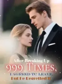 After Breaking Up 999 Times, I Agreed to Leave, But He Regretted It Novel Cover