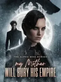 The Alpha Who Buried My Mother Will Bury His Empire Novel Cover