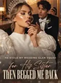 He Stole My Wedding Glam Squad for His Sister,Then Begged Me Back Novel Cover