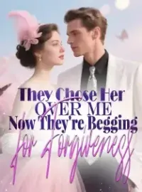 They Chose Her Over Me—Now They're Begging for Forgiveness Novel Cover