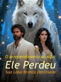 O Arrependimento do Alfa: Ele Perdeu Sua Loba Branca Destinada