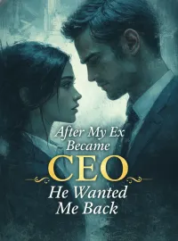 After My Ex Became CEO, He Wanted Me Back Novel Cover