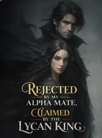 Rejected by My Alpha Mate, Claimed by the Lycan King
