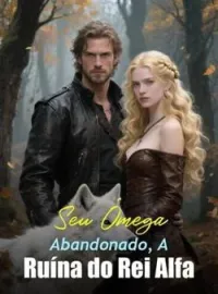 Capa do Romance Seu Ômega Abandonado, A Ruína do Rei Alfa