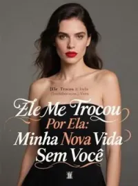 Capa do Romance Ele Me Trocou Por Ela: Minha Nova Vida Sem Você