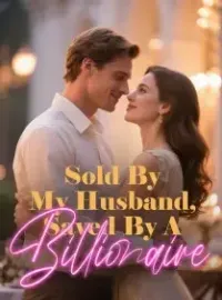 Sold By My Husband, Saved By A Billionaire Novel Cover