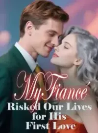 My Fiancé Risked Our Lives for His First Love Novel Cover