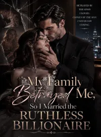 My Family Betrayed Me, So I Married the Ruthless Billionaire Novel Cover