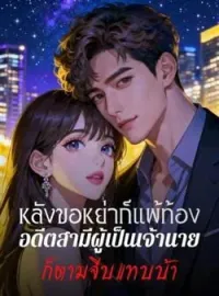 ภาพปกนิยาย หลังขอหย่าก็แพ้ท้อง อดีตสามีผู้เป็นเจ้านายก็ตามจีบแทบบ้า