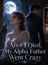 After I Died,My Alpha Father Went Crazy