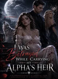 I Was Betrayed While Carrying My Alpha's Heir