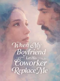 When My Boyfriend Let His Coworker Replace Me Novel Cover