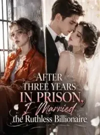After Three Years in Prison, I Married the Ruthless Billionaire Novel Cover