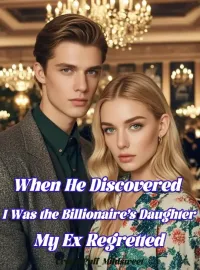 When He Discovered I Was the Billionaire’s Daughter, My Ex Regretted Novel Cover