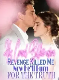 His Cruel Billionaire Revenge Killed Me,Now He’ll Burn for the Truth Novel Cover