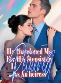 He Abandoned Me For His Stepsister, I Returned As An heiress. Novel Cover