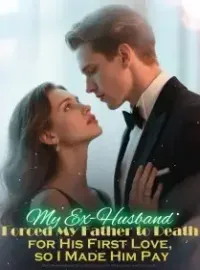 My Ex-Husband Forced My Father to Death for His First Love, so I Made Him Pay Novel Cover