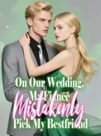 On Our Wedding, My Fiancé Mistakenly Pick My Bestfriend