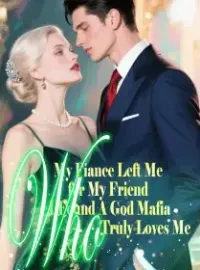 My Fiance Left Me for My Friend, I Found A God Mafia Who Truly Loves Me Novel Cover