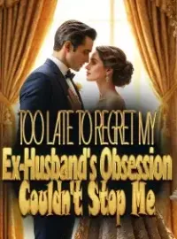 Too Late to Regret My Ex-Husband's Obsession Couldn't Stop Me Novel Cover