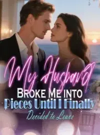 My Husband Broke Me into Pieces Until I Finally Decided to Leave Novel Cover