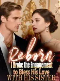 Reborn, I Broke the Engagement to Bless His Love with His Siste Novel Cover