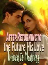 After Returning to the Future, His Love Turned to Madness Novel Cover