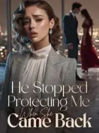 He Stopped Protecting Me When She Came Back Novel Cover