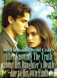 My Husband Went Crazy After Knowing The Truth about His Daughter's Death due to His own Fault Novel Cover
