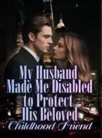 My Husband Made Me Disabled to Protect His Beloved Childhood Friend Novel Cover