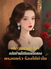 ภาพปกนิยาย หลังจากหย่าแล้ว ฉันจะกลับบ้านไปรับมรดกของครอบครัว ร้องไห้ทำไม